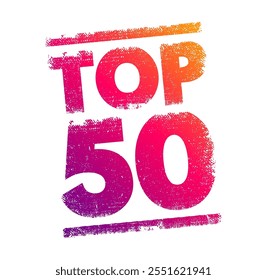 TOP 50 - a ranking or list of the 50 best or most significant items within a particular category, context or field, text concept stamp