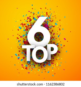 Top 6 poster with colorful paper confetti. Rating or hit-parade sign. Vector background.