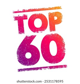 TOP 60 - a ranking or list of the 60 best or most significant items within a particular category, context or field, text concept stamp