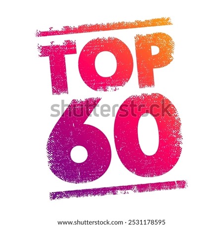 TOP 60 - a ranking or list of the 60 best or most significant items within a particular category, context or field, text concept stamp