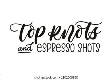 Top knots and espresso shots inspirational lettering inscription isolated on white background. Cute coffee quote. Motivational letterng card. 