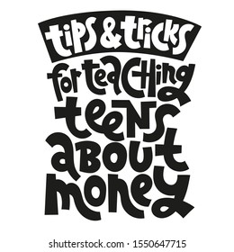 Tops and tricks for teaching teens about money - unique vector lettering, hand-written phrase about kids finance education, teaching children how to budget, for use in presentations, blog titles.