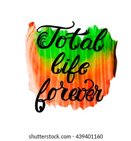 Total life forever phrase calligraphy. Vector lettering motivational poster or card design. Hand drawn quote.  Ink illustration. Isolated on color background.