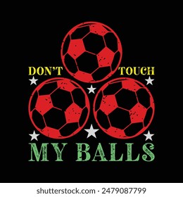 Don’t Touch My Balls. Soccer and Football. Sports Vector Illustration quote. Design for t shirt, typography, print, poster, banner, gift card, label sticker, flyer, mug design etc. EPS-10