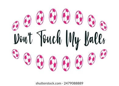 Don’t Touch My Balls. Soccer and Football. Sports Vector Illustration quote. Design for t shirt, typography, print, poster, banner, gift card, label sticker, flyer, mug design etc. EPS-10