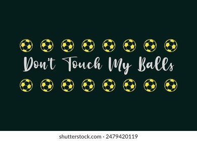 Don’t Touch My Balls. Soccer and Football. Sports Vector Illustration quote. Design for t shirt, typography, print, poster, banner, gift card, label sticker, flyer, mug design etc. EPS-10