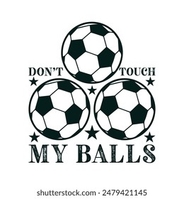 Don’t Touch My Balls. Soccer and Football. Sports Vector Illustration quote. Design for t shirt, typography, print, poster, banner, gift card, label sticker, flyer, mug design etc. EPS-10