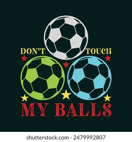 Don’t Touch My Balls. Soccer and Football. Sports Vector Illustration quote. Design for t shirt, typography, print, poster, banner, gift card, label sticker, flyer, mug design etc. EPS-10