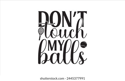 Don’t touch my balls - Tennis T-Shirt Design, Sport, This Illustration Can Be Used As A Print On T-Shirts And Bags, Stationary Or As A Poster, Template.