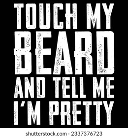 Touch My Beard And Tell Me I'm Pretty T-Shirt T-Shirt