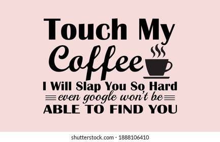 Touch My Coffee I Will Slap You So Hard Even Google Won't Be Able To Find You T-shirts Design