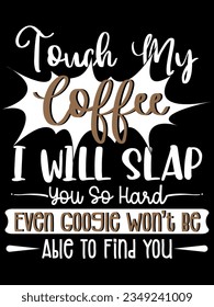 Touch my coffee i will slap you so hard even google won’t be able to find you t-shirt design