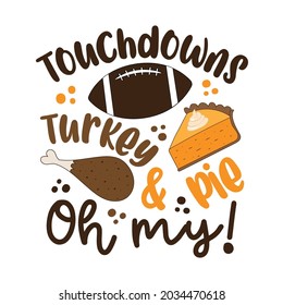 Touchdowns turkey and pie oh my - funny saying for Thanksgiving. Good for t shirt print, poster, card, label and other decoration. holiday quote.