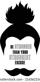 tough man face silhouette with long ponytail hair and a mustache with a quote written inside saying be stronger than your strongest excuse. Inspirational words could be printed on a tee shirt 