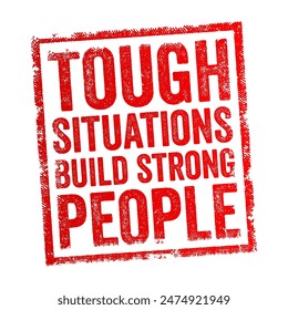 Tough situations build strong people - conveys the idea that facing difficult challenges or adversity can contribute to personal growth and resilience, text concept stamp