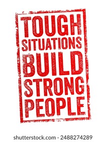 Tough situations build strong people - facing difficult challenges can help individuals develop strength, and character, text concept stamp