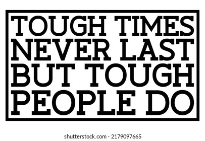 Tough Times Never Last But Tough People Do. Motivational Quote.