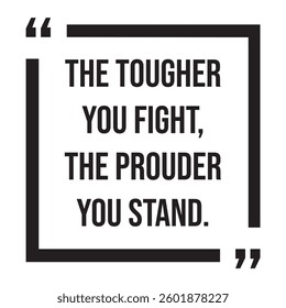 The tougher you fight, the prouder you stand, inspirational design quote, motivational quotes, typography illustration lettering quotes