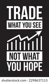 Trade what you see not what you hope. Market trader t-shirt, poster, print design.