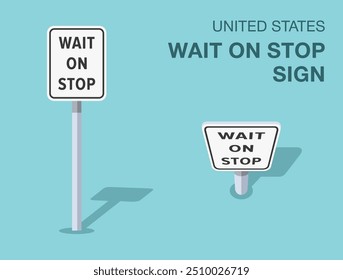 Traffic regulation rules. Isolated United States "wait on stop" road sign. Front and top view. Flat vector illustration template.