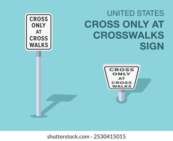 Traffic regulation rules. Isolated United States "cross only at crosswalks" road sign. Front and top view. Flat vector illustration template.