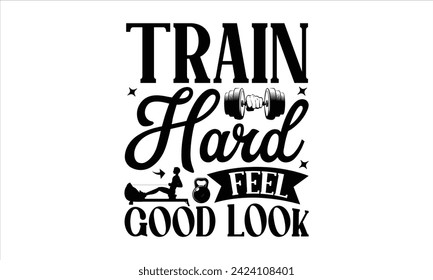 Tren Duro Sentir Buen Aspecto - Ejercitar Diseño De Camisetas, Gimnasio, Esta Ilustración Se Puede Usar Como Impresión En Camisetas Y Bolsas, Estacionarias O Como Cartel, Plantilla.