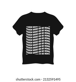 Train hard or go home typography t shirt, vector graphics illustration design. Poster, Mug, Typography Design