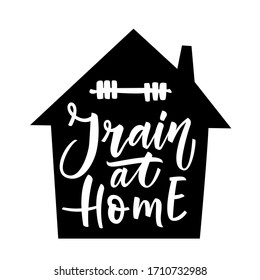 Train at Home with house silhouette. Covid-19. Coronavirus flyer. Hand lettering illustration for motivation slogan, t shirt, poster, card, bag. Vector illustration