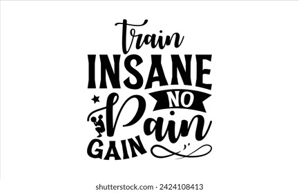 Train Insane No Pain Gain - Exercise T-Shirt Design, Bodybuilder, Conceptual Handwritten Phrase T Shirt Calligraphic Design, Inscription For Invitation And Greeting Card, Prints And Posters, Template.