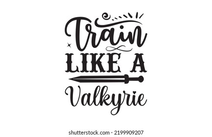Train like a Valkyrie - Train SVG t-shirt design, Hand drew lettering phrases, templet, Calligraphy graphic design, SVG Files for Cutting Cricut and Silhouette. Eps 10
 svg