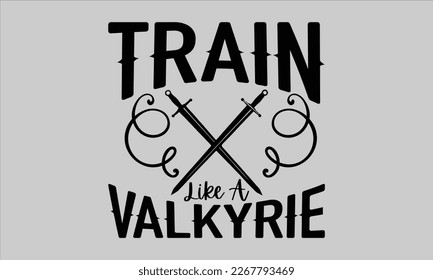 Train like a Valkyrie- Train t-shirt and svg design, Calligraphy graphic design, Hand drew lettering phrases, white background For stickers, templet, mugs, etc. eps 10 svg