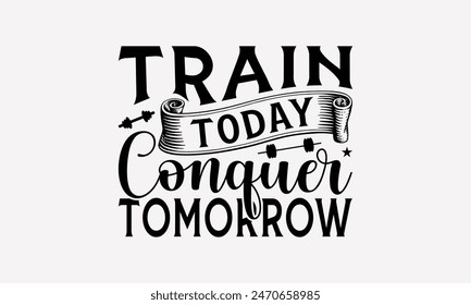 Train Today Conquer Tomorrow - Exercising T- Shirt Design, Hand Written Vector T Shirt Design, For Prints T-Shirts And Bags, Posters, Cards. EPS 10