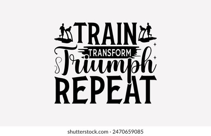 Train Transform Triumph Repeat - Exercising T- Shirt Design, Handmade Calligraphy Vector Illustration, Silhouette Cameo, Cricut, Files For Cutting, Background. EPS 10