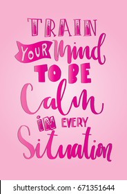 Train Your Mind To Be Calm, In Every Situation. Hand Lettering. Modern Calligraphy. Handwritten Inspirational motivational quote.