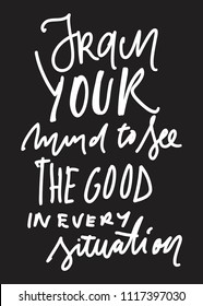 Train your mind to see the good in every situation. Hand lettering