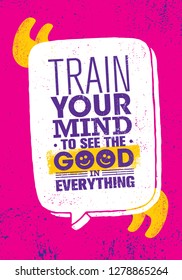 Train Your Mind To See The Good In Everything. Funny Inspiring Creative Motivation Quote Poster Template. Vector Typography Banner Design Concept On Grunge Texture Rough Background