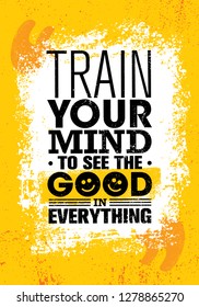 Train Your Mind To See The Good In Everything. Funny Inspiring Creative Motivation Quote Poster Template. Vector Typography Banner Design Concept On Grunge Texture Rough Background