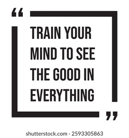 train your mind to see the good in everything inspirational design quote, motivational quotes, typography illustration lettering quotes