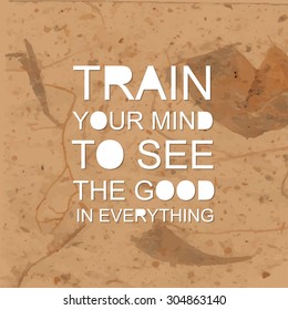 Train your mind to see the good in everything. Positive thinking. Motivation quote. Poster design. Text lettering.