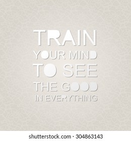 Train your mind to see the good in everything. Positive thinking. Motivation quote. Poster design. Text lettering.