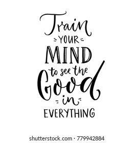 Train your mind to see the good in everything. Inspirational quote about positive thinking. Black lettering on white background