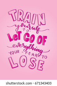 Train Yourself, To Let Go Of Everything Your Fear To Lose, In Every Situation. Hand Lettering. Modern Calligraphy. Handwritten Inspirational motivational quote.