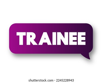 Trainee - commonly known as an individual taking part in a trainee program within an organization after having graduated from higher and technical courses, text concept message bubble