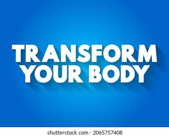 Transform Your Body - making significant changes to your physical appearance, health, and fitness, text concept background