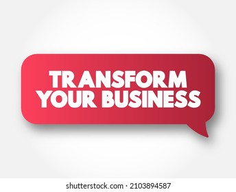 Transform Your Business - making significant changes and improvements to various aspects of a business to enhance its performance, efficiency, and competitiveness, text concept message bubble