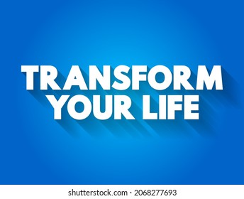 Transform Your Life - involves going beyond the way you live, creating a better life for yourself, and changing the way you live, text concept background
