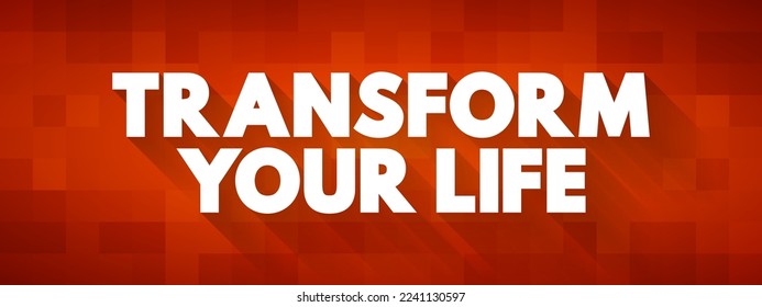 Transform Your Life - involves going beyond the way you live, creating a better life for yourself, and changing the way you live, text concept background