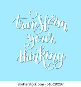 transform your thinking hand lettering positive concept motivation phrase, calligraphy vector illustration