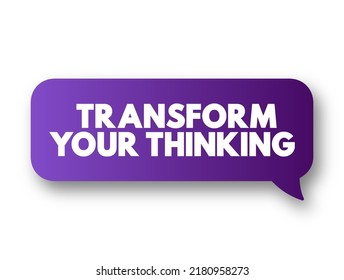 Transform Your Thinking - the process of changing the way you perceive, understand, and approach various aspects of life, text concept message bubble