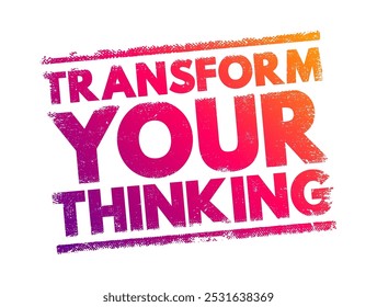 Transform Your Thinking - the process of changing the way you perceive, understand, and approach various aspects of life, text concept stamp